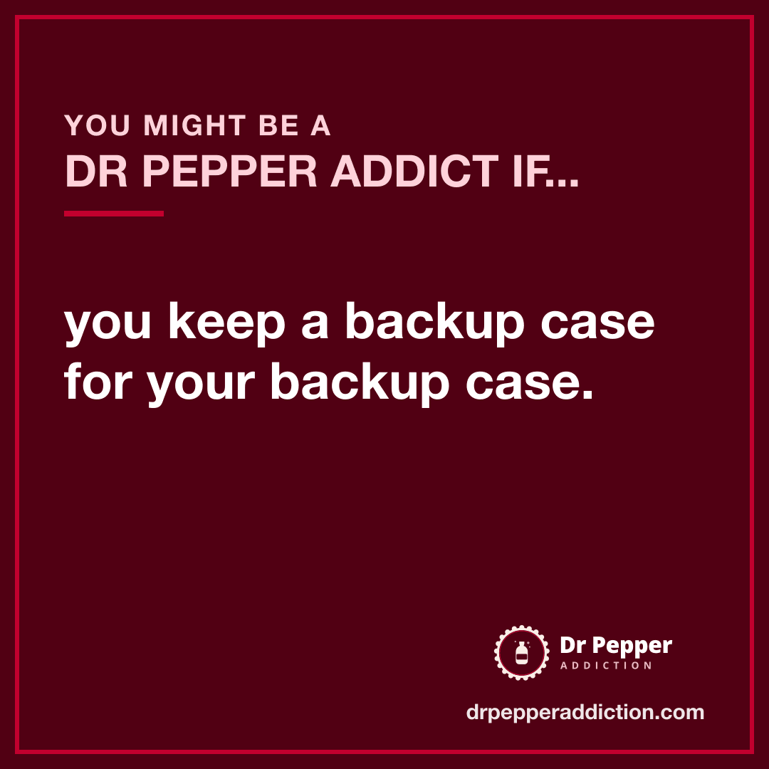 You might be a Dr Pepper addict if you keep a backup case for your backup case.