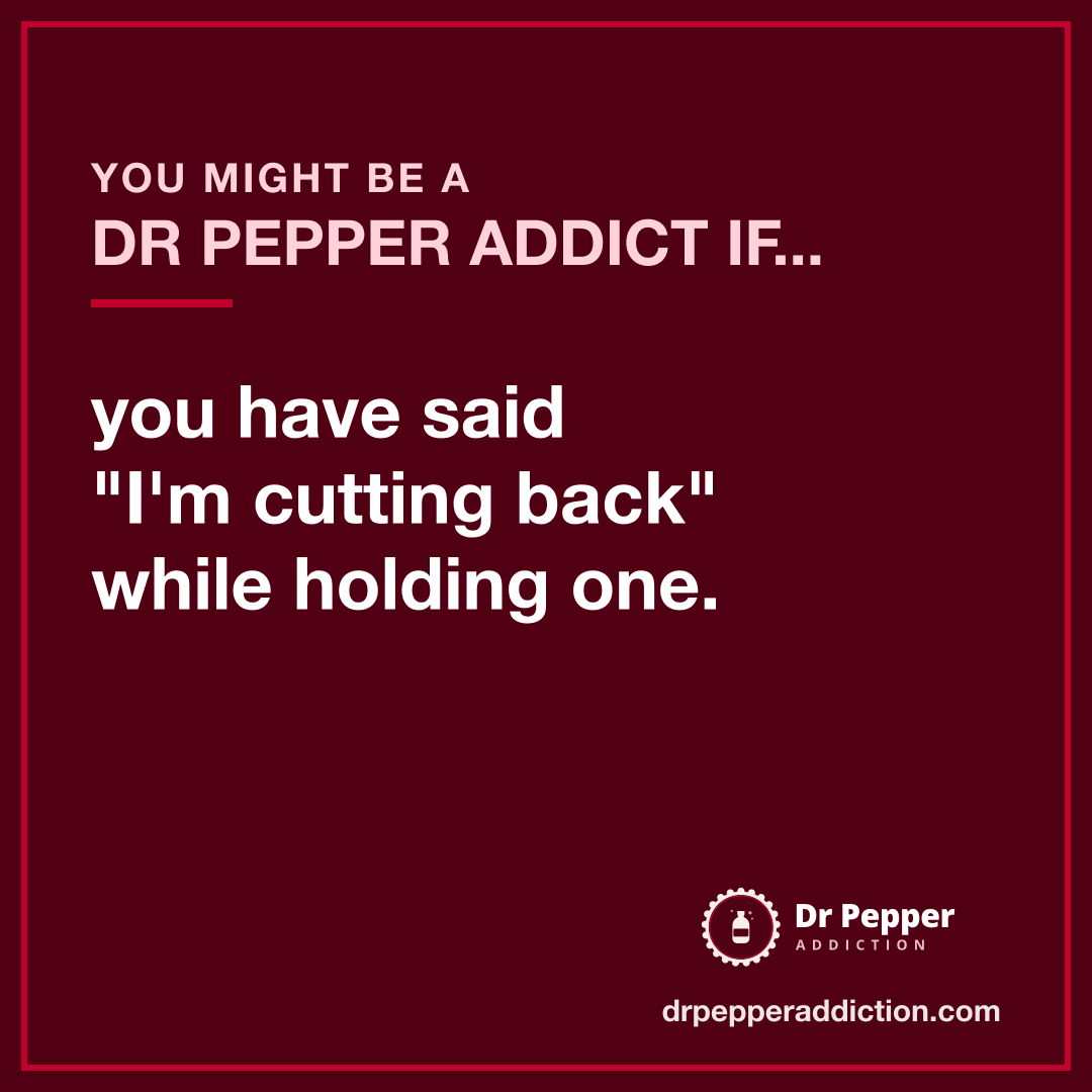 You might be a Dr Pepper addict if you have said "I'm cutting back" while holding one.