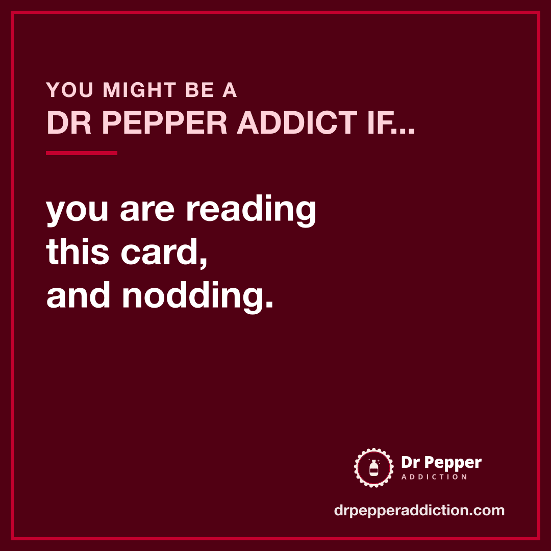 You might be a Dr Pepper addict if you are reading this card, and nodding.