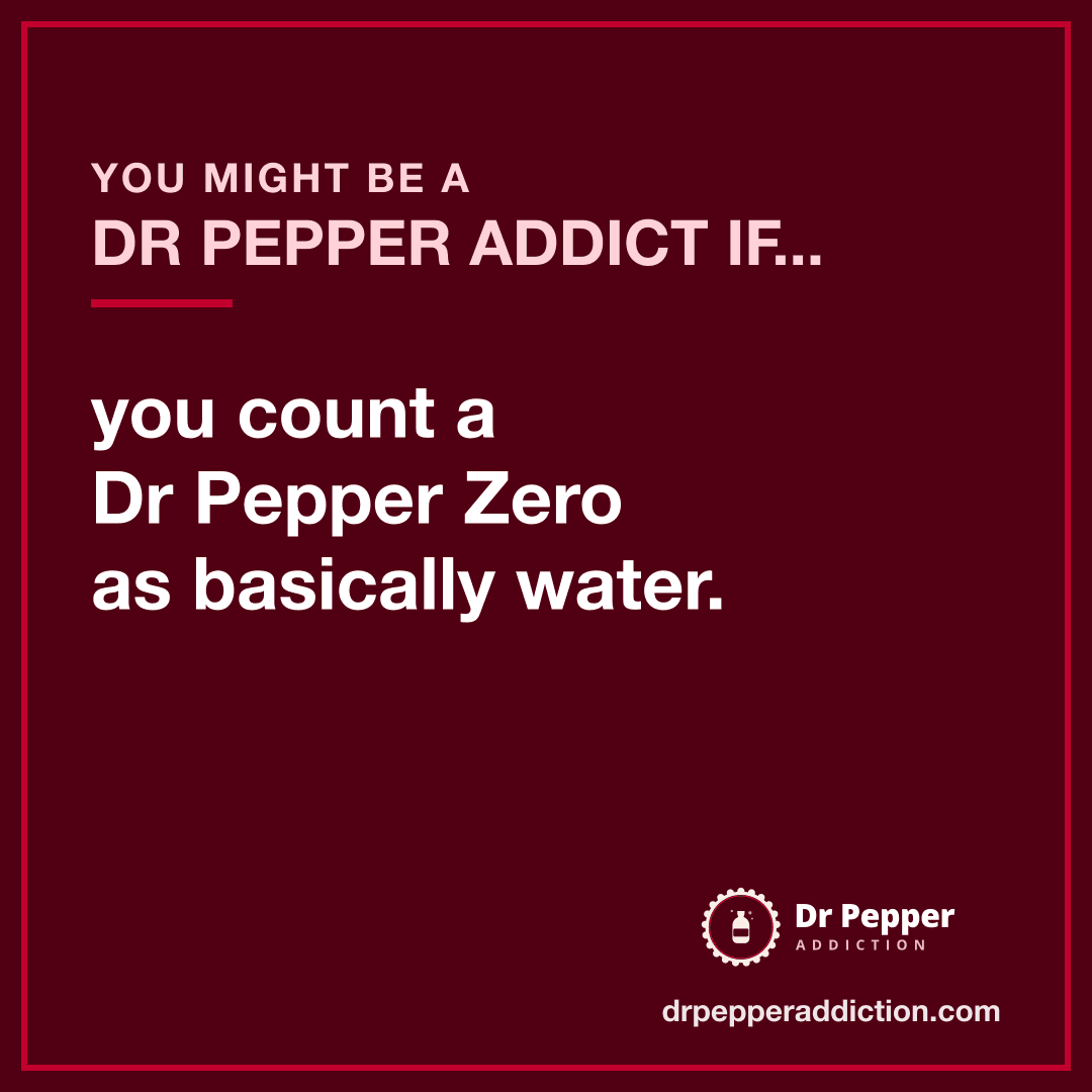 You might be a Dr Pepper addict if you count a Dr Pepper Zero as basically water.